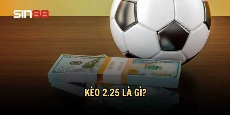 Kèo 2.25 Là Gì? Hướng Dẫn Về Cách Vào Kèo 2.25 Chuẩn 2 Hiểu rõ về kèo 2.25 là gì?