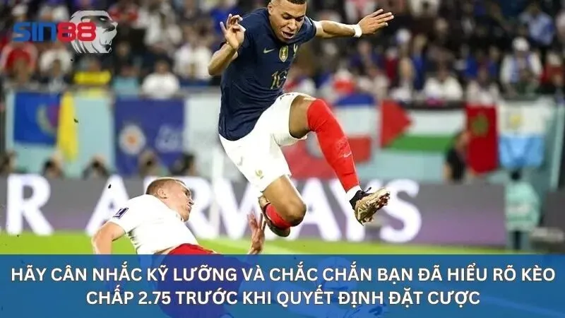 Kèo Chấp 2.75 Là Gì: Hướng Dẫn Cách Soi Kèo Chấp 2.75 2 Hãy cân nhắc kỹ lưỡng và chắc chắn bạn đã hiểu rõ kèo chấp 2.75 trước khi quyết định đặt cược