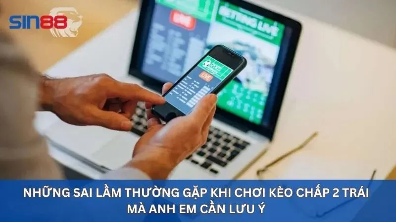 Kèo Chấp 2 Trái Là Gì? Cách Bắt Kèo Chấp 2 Trái Hiệu Quả 5 Lưu ý khi chơi kèo chấp 2 trái