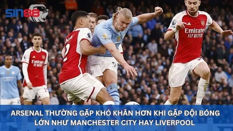 Soi Kèo Arsenal: Yếu Tố Cần Biết Để Chiến Thắng Khi Soi 4 Arsenal thường gặp khó khăn hơn khi gặp đội bóng lớn như Manchester City hay Liverpool